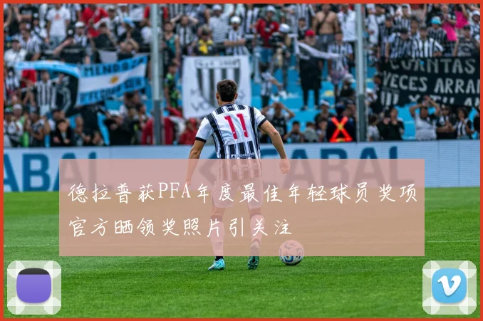 德拉普获PFA年度最佳年轻球员奖项官方晒领奖照片引关注