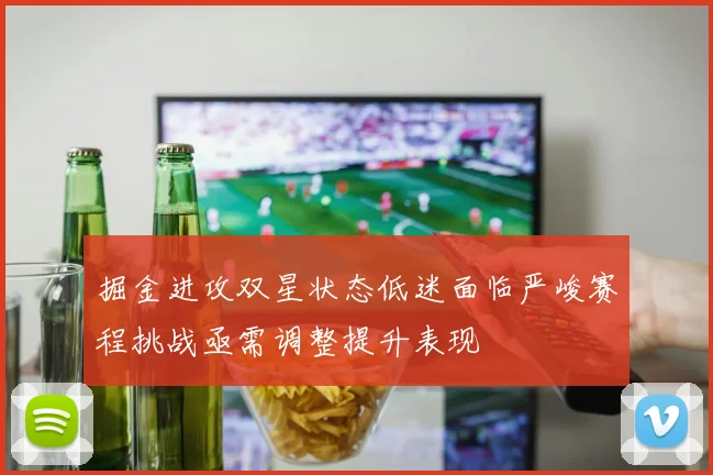 掘金进攻双星状态低迷面临严峻赛程挑战亟需调整提升表现