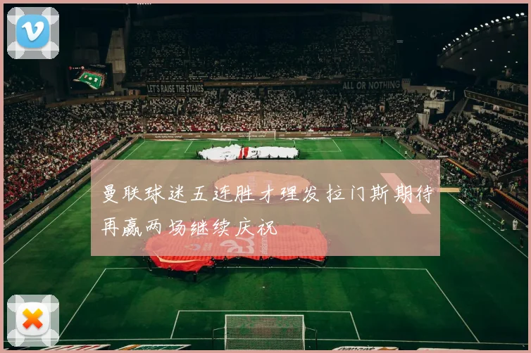 曼联球迷五连胜才理发拉门斯期待再赢两场继续庆祝