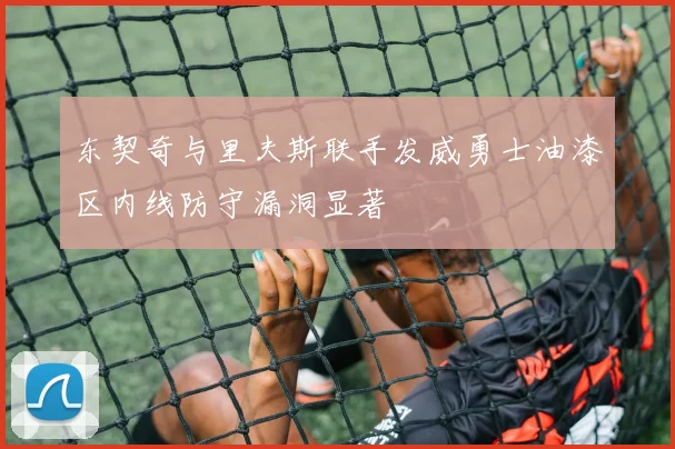 东契奇与里夫斯联手发威勇士油漆区内线防守漏洞显著