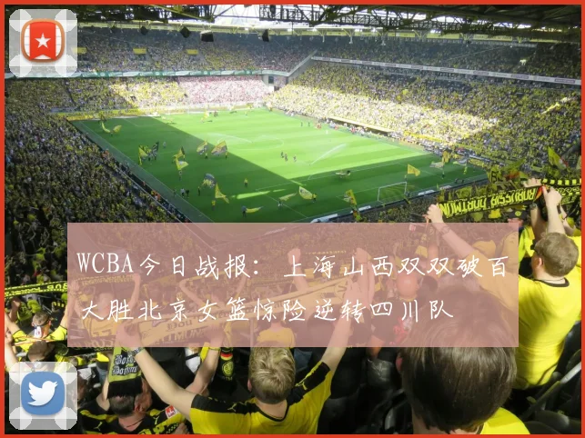 WCBA今日战报：上海山西双双破百大胜北京女篮惊险逆转四川队
