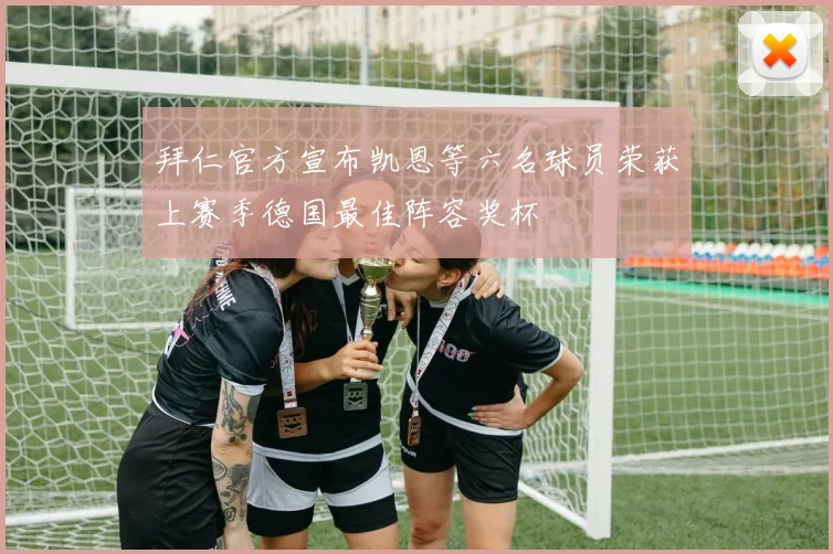 拜仁官方宣布凯恩等六名球员荣获上赛季德国最佳阵容奖杯