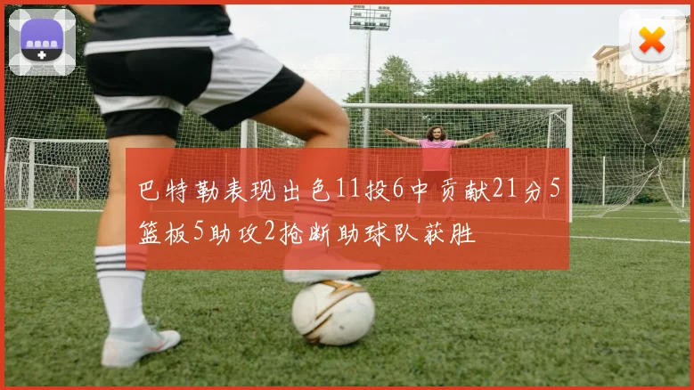 巴特勒表现出色11投6中贡献21分5篮板5助攻2抢断助球队获胜