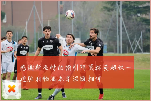感谢斯洛特的指引阿莫林英超仅一连胜利物浦本季温暖相伴