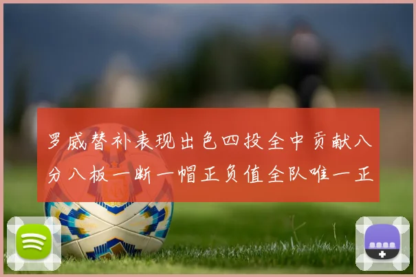 罗威替补表现出色四投全中贡献八分八板一断一帽正负值全队唯一正值