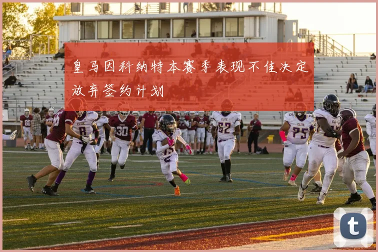 皇马因科纳特本赛季表现不佳决定放弃签约计划