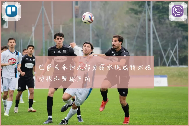 巴萨或承担大部分薪水促成特尔施特根加盟赫罗纳