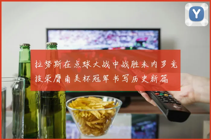 拉努斯在点球大战中战胜米内罗竞技荣膺南美杯冠军书写历史新篇