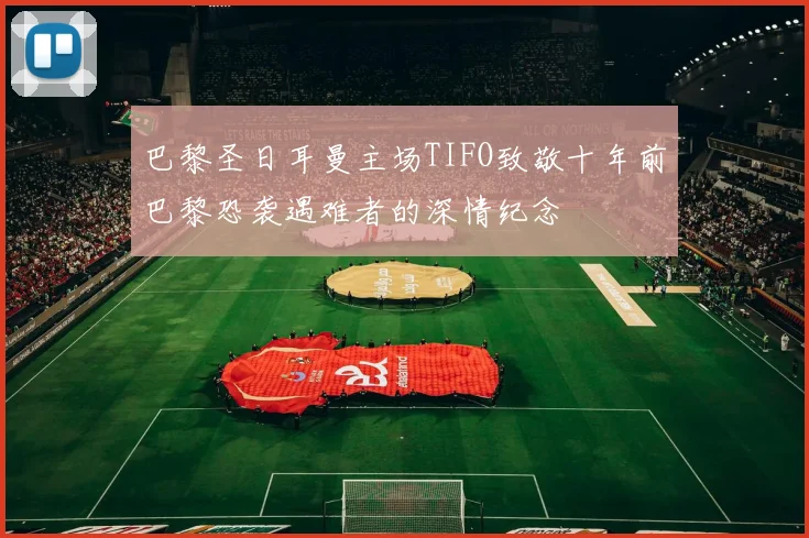 巴黎圣日耳曼主场TIFO致敬十年前巴黎恐袭遇难者的深情纪念