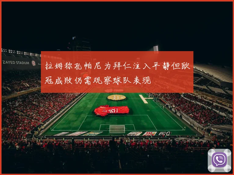 拉姆称孔帕尼为拜仁注入平静但欧冠成败仍需观察球队表现