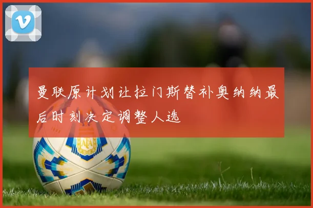 曼联原计划让拉门斯替补奥纳纳最后时刻决定调整人选